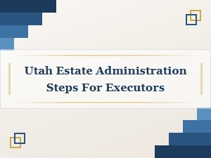 Utah Estate Administration Steps for Executors