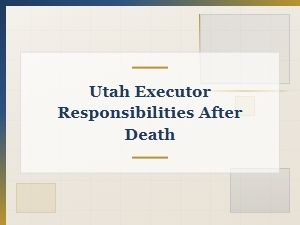 Utah Executor Responsibilities After Death