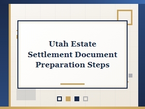 Utah Estate Settlement Document Preparation Steps