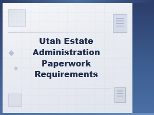 Utah Estate Administration Paperwork Requirements